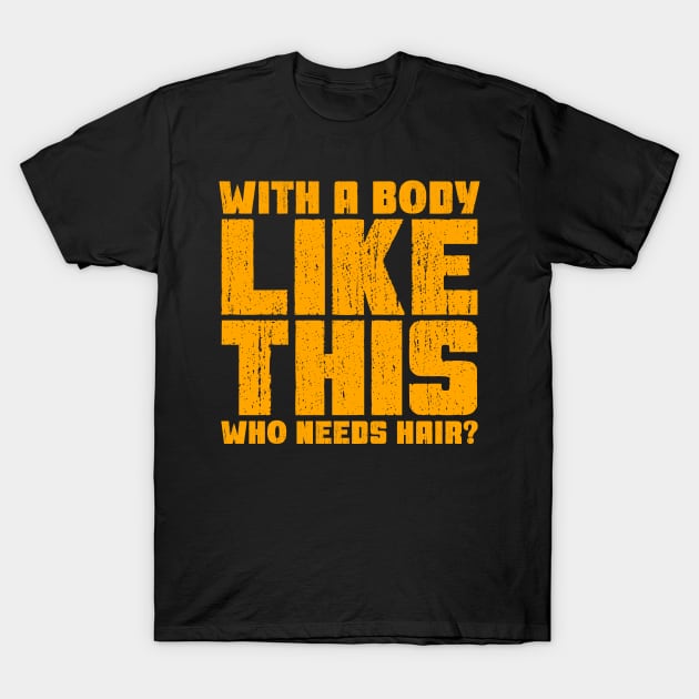 With a Body Like This Who Needs Hair? T-Shirt by colorsplash